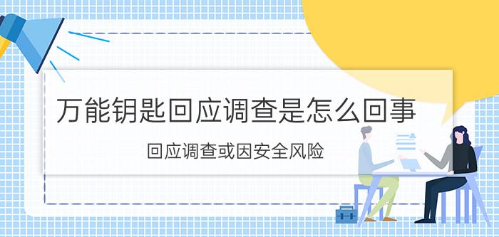 万能钥匙回应调查是怎么回事 回应调查或因安全风险